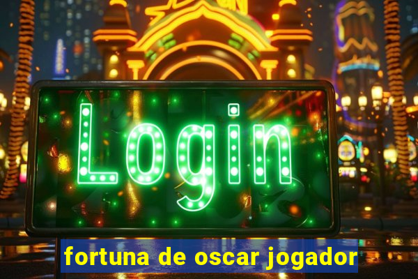 fortuna de oscar jogador